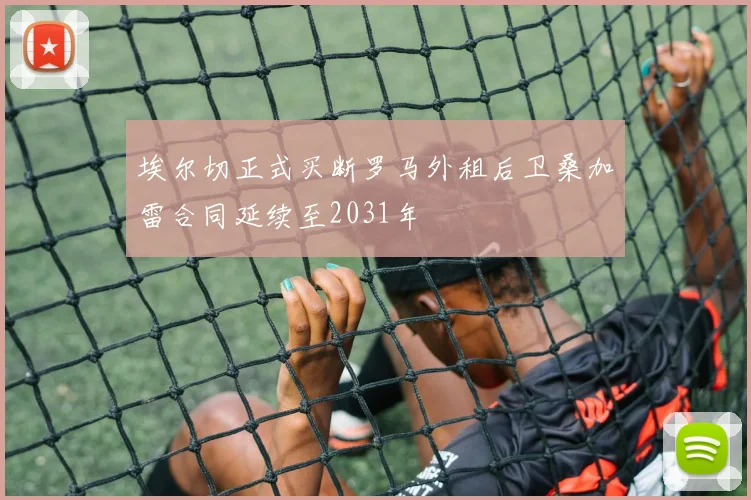 埃尔切正式买断罗马外租后卫桑加雷合同延续至2031年