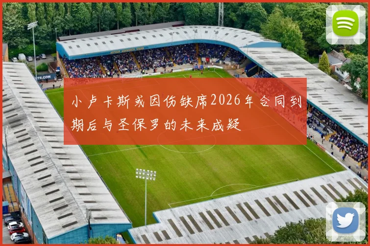 小卢卡斯或因伤缺席2026年合同到期后与圣保罗的未来成疑
