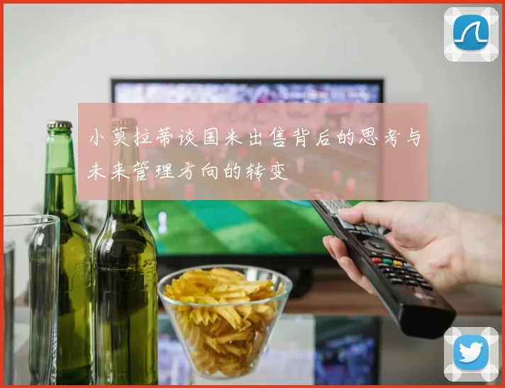 小莫拉蒂谈国米出售背后的思考与未来管理方向的转变