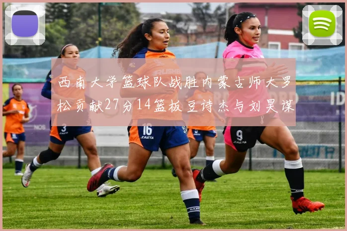 西南大学篮球队战胜内蒙古师大罗松贡献27分14篮板豆诗杰与刘昊谋表现出色